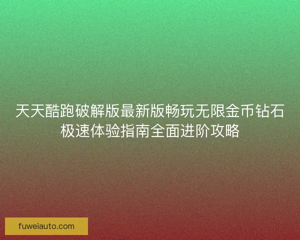 天天酷跑破解版最新版畅玩无限金币钻石极速体验指南全面进阶攻略